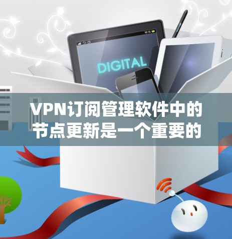 VPN订阅管理软件中的节点更新是一个重要的操作,旨在确保用户使用的VPN服务的安全性和唯一性。以下是一个系统化的步骤指南,帮助您高效地管理节点更新 VPN订阅管理软件中的节点更新是一个重要的操作,旨在确保用户使用的VPN服务的安全性和唯一性。以下是一个系统化的步骤指南,帮助您高效地管理节点更新