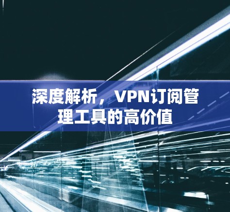 深度解析，VPN订阅管理工具的高价值