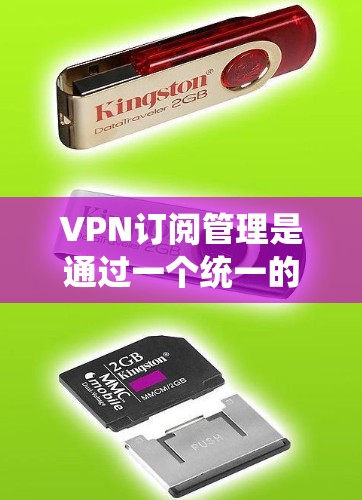 VPN订阅管理是通过一个统一的平台来管理用户VPN订阅的系统。以下是关于VPN订阅管理的详细步骤和步骤说明