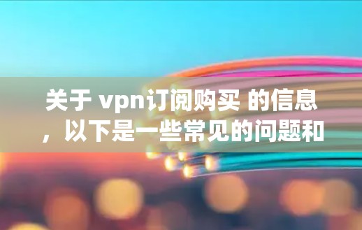 关于 vpn订阅购买 的信息,以下是一些常见的问题和解决方案 关于 vpn订阅购买 的信息,以下是一些常见的问题和解决方案