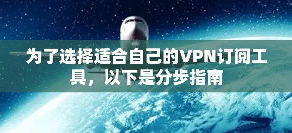 为了选择适合自己的VPN订阅工具，以下是分步指南