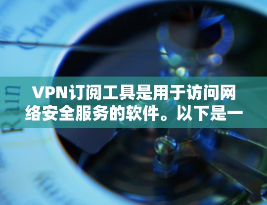 VPN订阅工具是用于访问网络安全服务的软件。以下是一些常见的VPN订阅工具及其特点 VPN订阅工具是用于访问网络安全服务的软件。以下是一些常见的VPN订阅工具及其特点