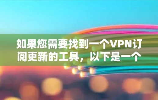 如果您需要找到一个VPN订阅更新的工具，以下是一个分步骤的建议和解决方案