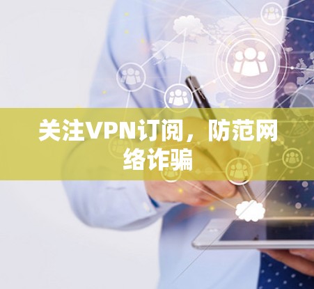 关注VPN订阅，防范网络诈骗