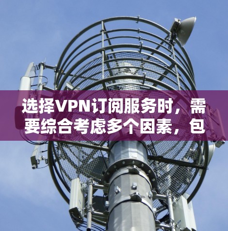 选择VPN订阅服务时，需要综合考虑多个因素，包括服务的安全性、覆盖范围、价格、设备兼容性以及用户评价等。以下是一些综合考虑的因素和推荐服务