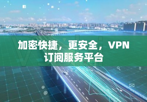 加密快捷,更安全,VPN订阅服务平台 加密快捷,更安全,VPN订阅服务平台