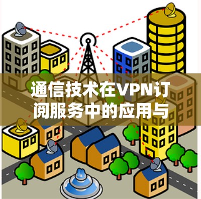 通信技术在VPN订阅服务中的应用与分析