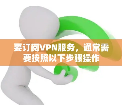 要订阅VPN服务，通常需要按照以下步骤操作