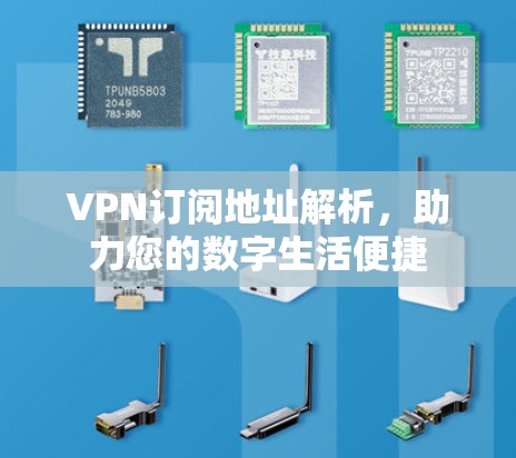 VPN订阅地址解析,助力您的数字生活便捷 VPN订阅地址解析,助力您的数字生活便捷