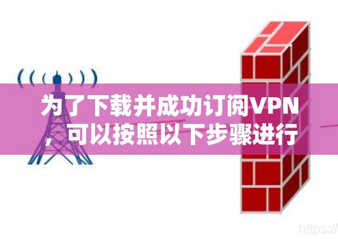 为了下载并成功订阅VPN，可以按照以下步骤进行
