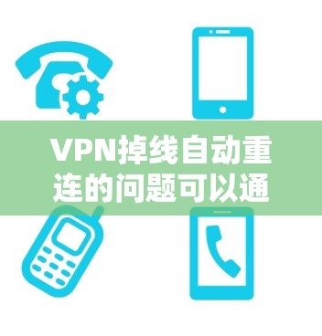 VPN掉线自动重连的问题可以通过以下步骤逐步解决