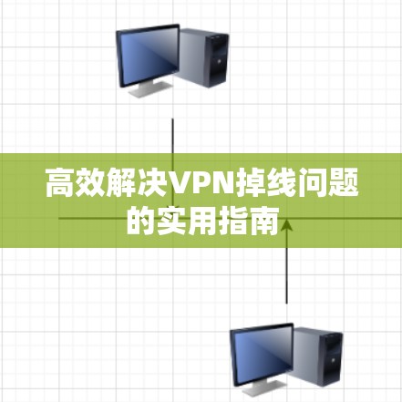 高效解决VPN掉线问题的实用指南 高效解决VPN掉线问题的实用指南