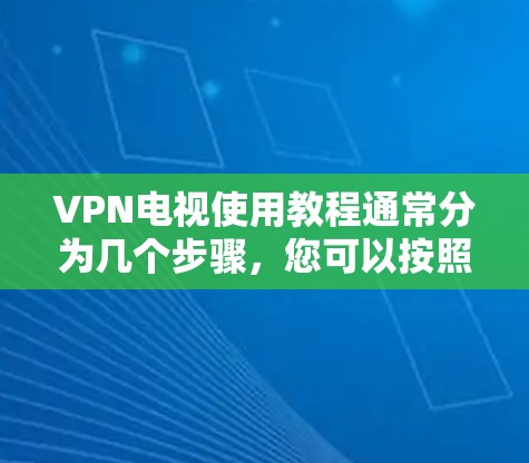 VPN电视使用教程通常分为几个步骤,您可以按照以下步骤进行 VPN电视使用教程通常分为几个步骤,您可以按照以下步骤进行