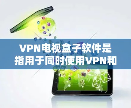 VPN电视盒子软件是指用于同时使用VPN和观看电视的软件。以下是几种常见的是VPN电视盒子软件，并提供了一些推荐和操作指南