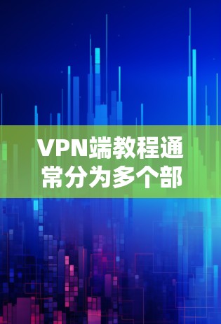 VPN端教程通常分为多个部分，涵盖协议、设备管理、使用方法、安全知识等多个方面。以下是一些常见的VPN端教程内容