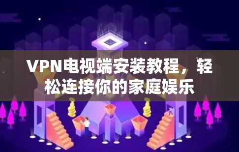 VPN电视端安装教程，轻松连接你的家庭娱乐