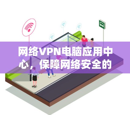 网络VPN电脑应用中心，保障网络安全的高效解决方案