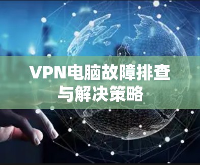 VPN电脑故障排查与解决策略