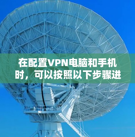 在配置VPN电脑和手机时，可以按照以下步骤进行