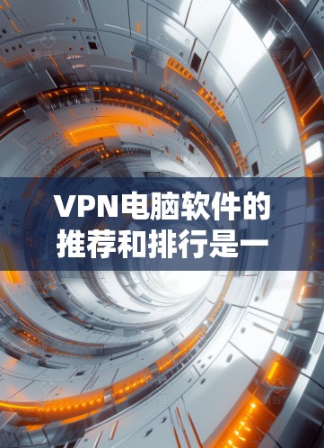 VPN电脑软件的推荐和排行是一个复杂的话题，因为它取决于用户的具体需求、使用场景以及对软件的偏好。以下是一个综合考虑后的推荐列表，涵盖加密、速度、安全性、多端支持和兼容性等方面