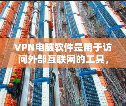 VPN电脑软件是用于访问外部互联网的工具，通过网络连接外部服务器，提供安全访问方式。以下是详细介绍