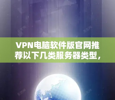 VPN电脑软件版官网推荐以下几类服务器类型，供您参考