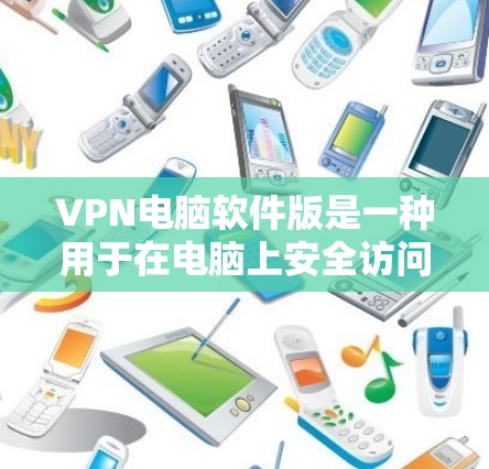 VPN电脑软件版是一种用于在电脑上安全访问远程服务器或网络资源的软件。以下是对该软件的详细分析和总结