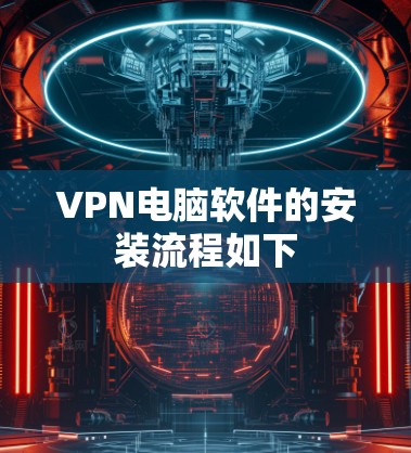 VPN电脑软件的安装流程如下