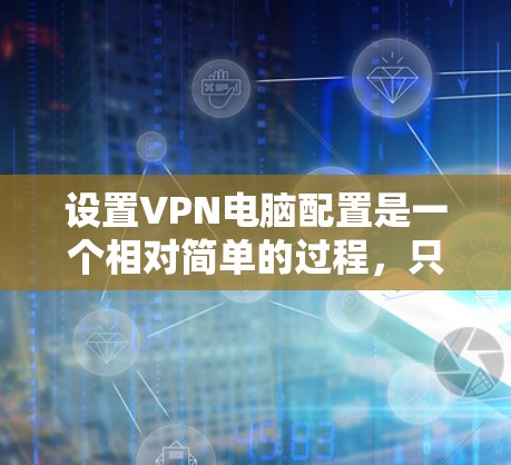 设置VPN电脑配置是一个相对简单的过程，只要你掌握了基本步骤，就能轻松配置一个简单的VPN服务。以下是一个详细的VPN电脑配置教程，涵盖了基本的步骤和常见问题的处理方法