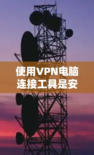 使用VPN电脑连接工具是安全访问目标网站的有效方法,以下是逐步的指南 使用VPN电脑连接工具是安全访问目标网站的有效方法,以下是逐步的指南