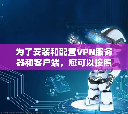 为了安装和配置VPN服务器和客户端,您可以按照以下步骤进行 为了安装和配置VPN服务器和客户端,您可以按照以下步骤进行
