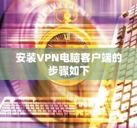 安装VPN电脑客户端的步骤如下 安装VPN电脑客户端的步骤如下