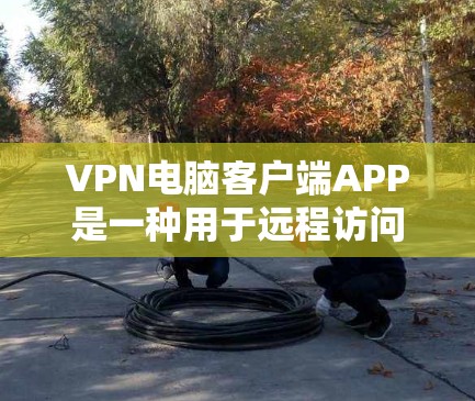 VPN电脑客户端APP是一种用于远程访问互联网的软件,提供安全、便捷的上网体验。以下是一些关键点 VPN电脑客户端APP是一种用于远程访问互联网的软件,提供安全、便捷的上网体验。以下是一些关键点