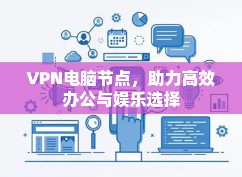 VPN电脑节点,助力高效办公与娱乐选择 VPN电脑节点,助力高效办公与娱乐选择
