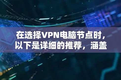 在选择VPN电脑节点时,以下是详细的推荐,涵盖软件、服务器、配置和安全注意事项 在选择VPN电脑节点时,以下是详细的推荐,涵盖软件、服务器、配置和安全注意事项