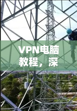 VPN电脑教程，深入理解VPN安全机制