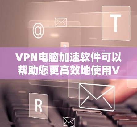 VPN电脑加速软件可以帮助您更高效地使用VPN服务,特别是在连接到高速服务器时。以下是一些常用的VPN电脑加速软件及其特点 VPN电脑加速软件可以帮助您更高效地使用VPN服务,特别是在连接到高速服务器时。以下是一些常用的VPN电脑加速软件及其特点