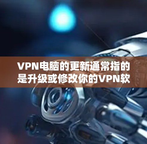 VPN电脑的更新通常指的是升级或修改你的VPN软件,以获取最新的功能、加密技术和更好的安全防护。以下是一些常见的步骤和注意事项 VPN电脑的更新通常指的是升级或修改你的VPN软件,以获取最新的功能、加密技术和更好的安全防护。以下是一些常见的步骤和注意事项