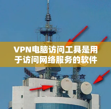 VPN电脑访问工具是用于访问网络服务的软件，广泛应用于VPN的配置、测试和管理。以下是一些常用的VPN电脑访问工具及其主要功能