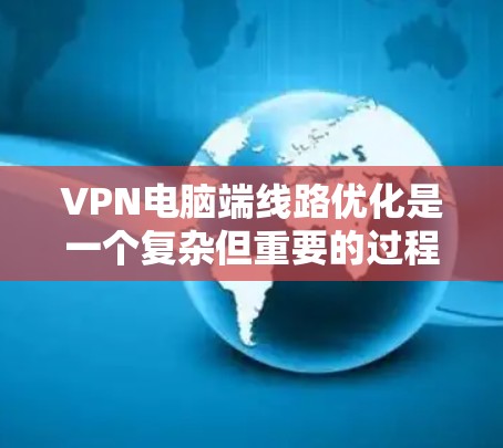 VPN电脑端线路优化是一个复杂但重要的过程,旨在确保数据安全、可靠和高效的传输。以下是一个有条理的优化步骤指南 VPN电脑端线路优化是一个复杂但重要的过程,旨在确保数据安全、可靠和高效的传输。以下是一个有条理的优化步骤指南