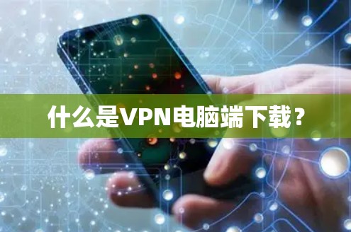 什么是VPN电脑端下载? 什么是VPN电脑端下载?