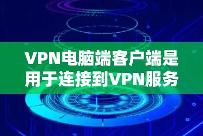 VPN电脑端客户端是用于连接到VPN服务器的电脑端设备，旨在保护用户的数据和网络安全。以下是详细介绍