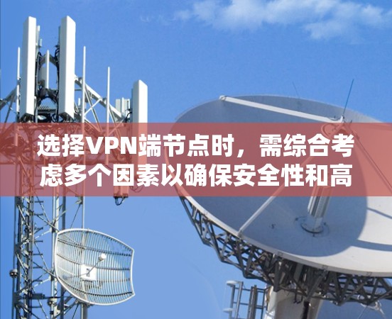 选择VPN端节点时，需综合考虑多个因素以确保安全性和高效性。以下是详细的步骤说明