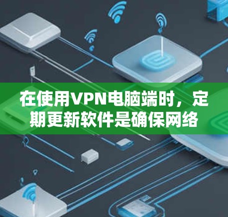 在使用VPN电脑端时,定期更新软件是确保网络安全和稳定的关键步骤。以下是逐步的指南和注意事项 在使用VPN电脑端时,定期更新软件是确保网络安全和稳定的关键步骤。以下是逐步的指南和注意事项