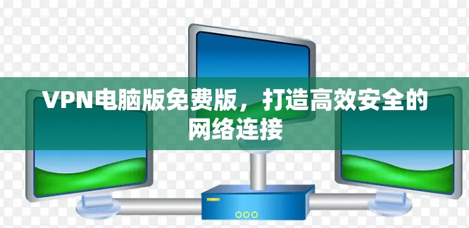 VPN电脑版免费版，打造高效安全的网络连接