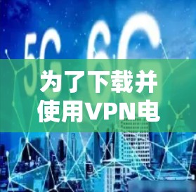 为了下载并使用VPN电脑版，您可以按照以下步骤操作
