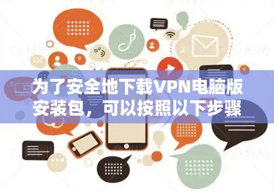 为了安全地下载VPN电脑版安装包，可以按照以下步骤操作