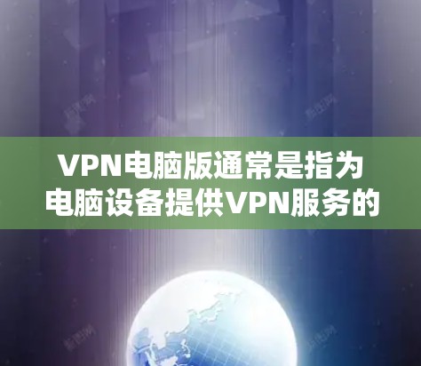 VPN电脑版通常是指为电脑设备提供VPN服务的软件或工具。以下是几种常用的VPN电脑版及其功能 VPN电脑版通常是指为电脑设备提供VPN服务的软件或工具。以下是几种常用的VPN电脑版及其功能