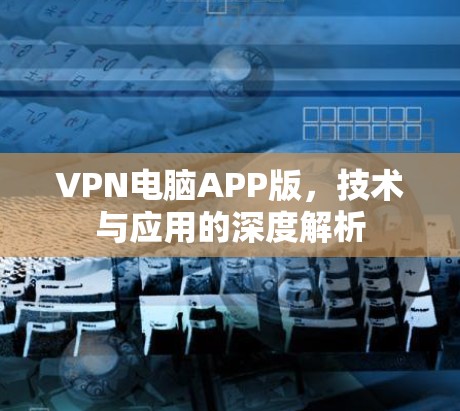 VPN电脑APP版，技术与应用的深度解析