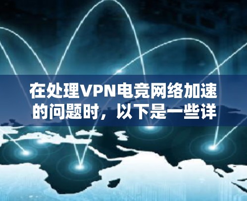 在处理VPN电竞网络加速的问题时，以下是一些详细的解决方案